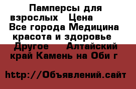 Памперсы для взрослых › Цена ­ 500 - Все города Медицина, красота и здоровье » Другое   . Алтайский край,Камень-на-Оби г.